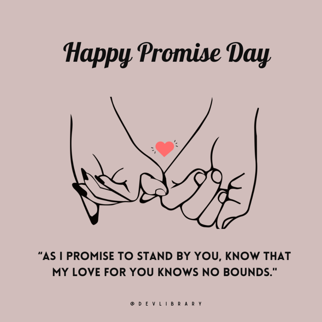 As I promise to stand by you, know that my love for you knows no bounds. Happy Promise Day