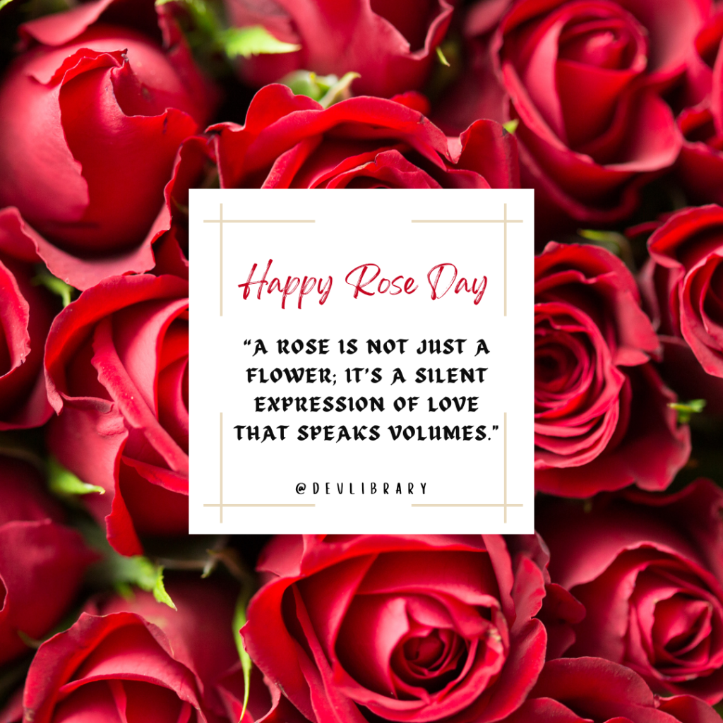 A rose is not just a flower; it’s a silent expression of love that speaks volumes. Happy Rose Day