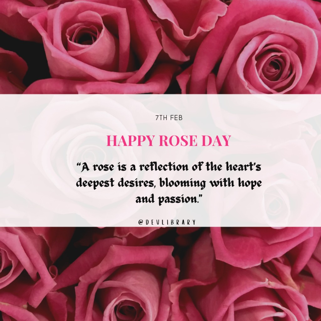 A rose is a reflection of the heart’s deepest desires, blooming with hope and passion. Happy Rose Day
