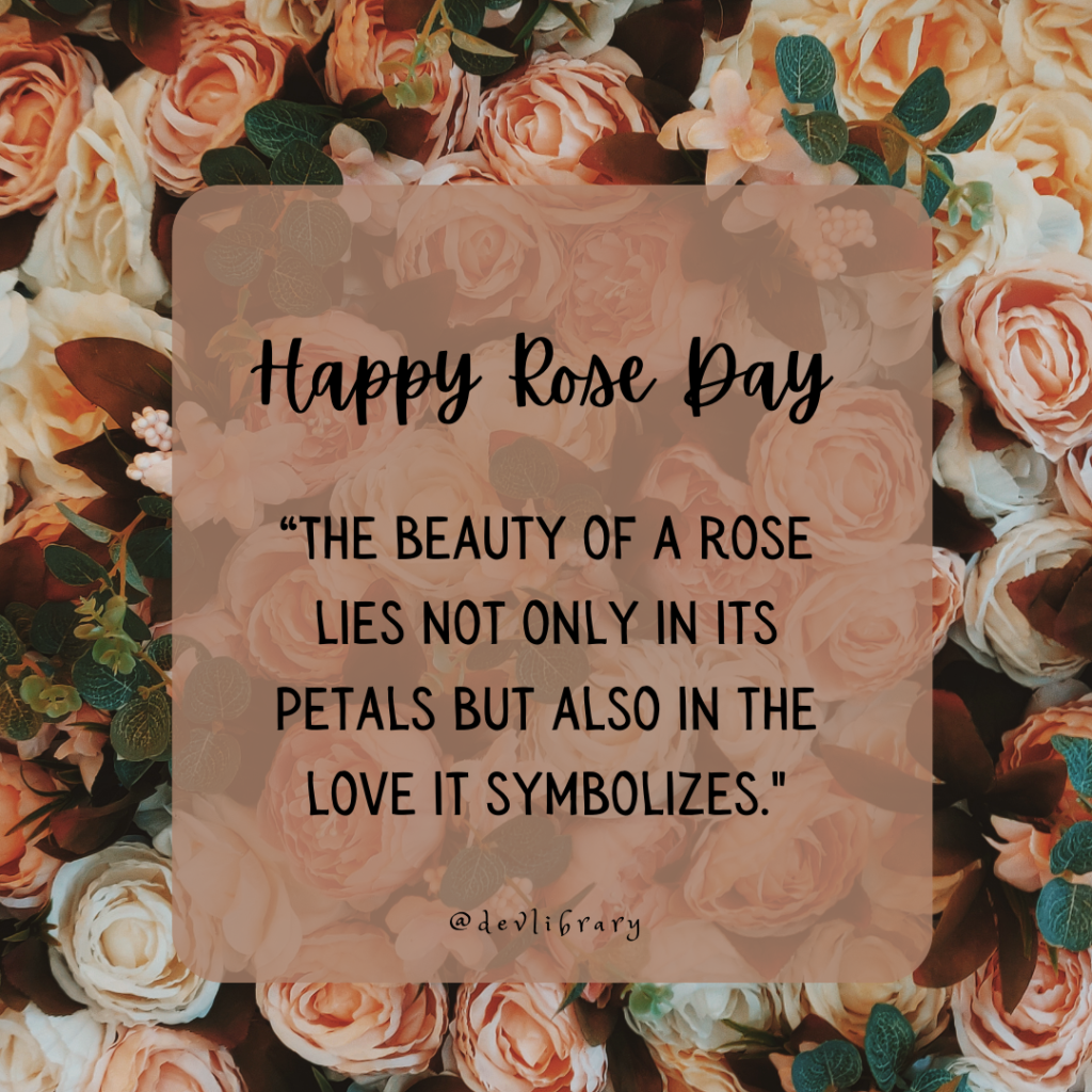 The beauty of a rose lies not only in its petals but also in the love it symbolizes. Happy Rose Day