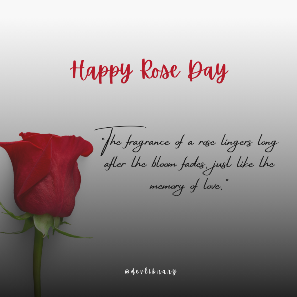 The fragrance of a rose lingers long after the bloom fades, just like the memory of love. Happy Rose Day