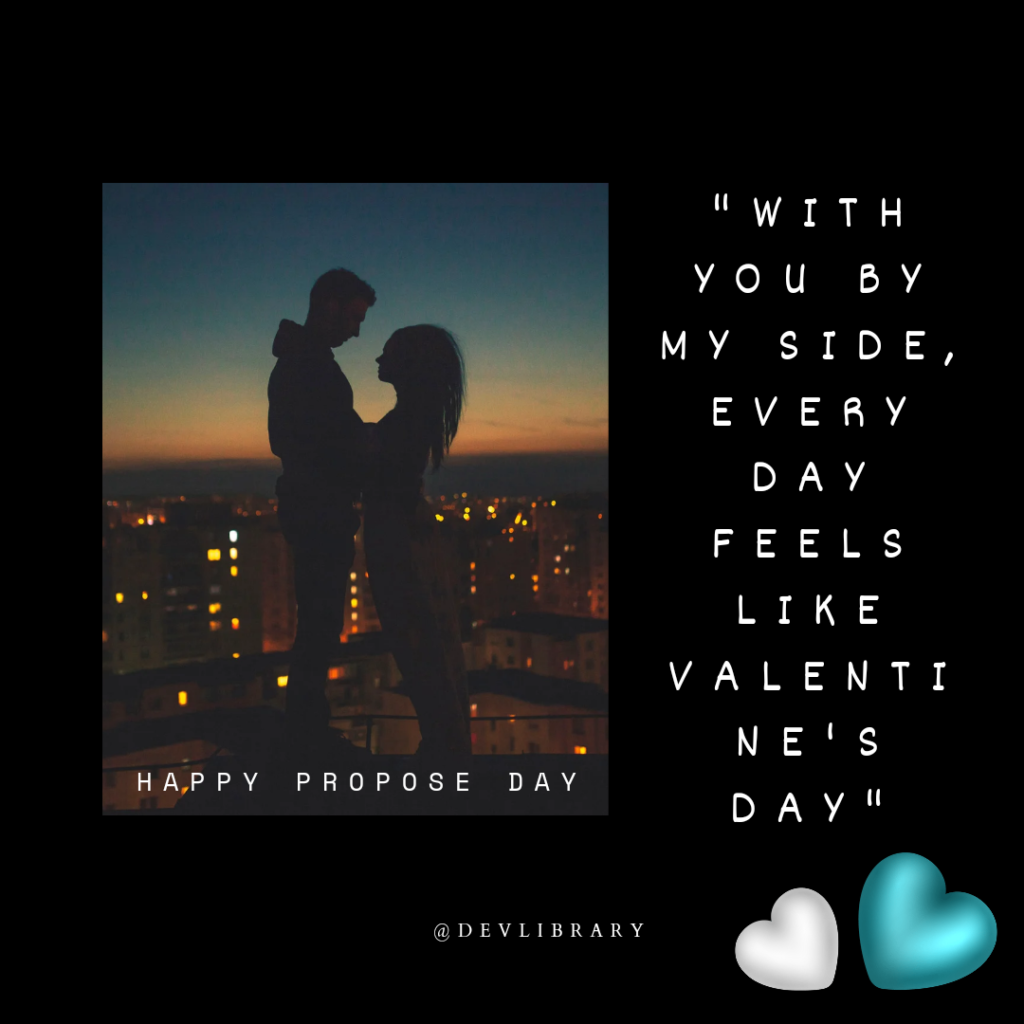 "With you by my side, every day feels like Valentine's Day. Happy Propose Day