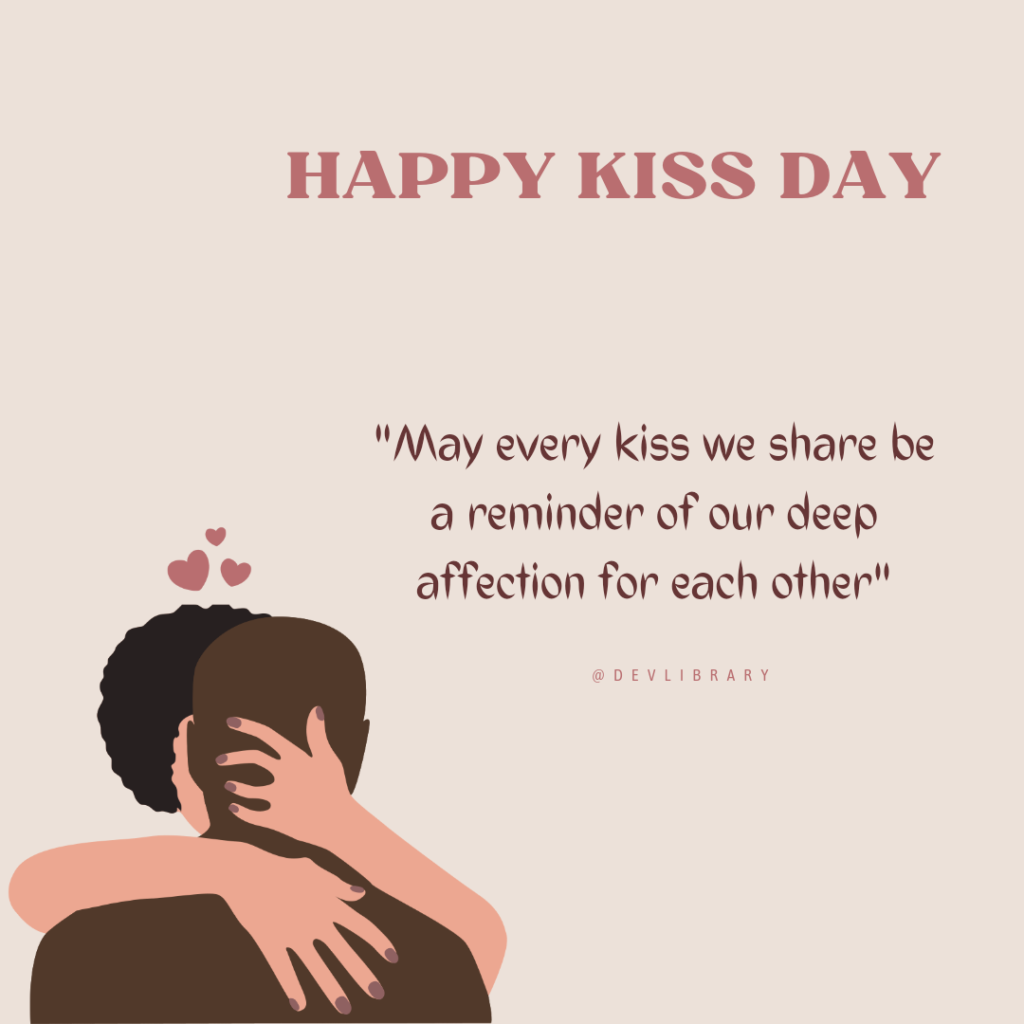 May every kiss we share be a reminder of our deep affection for each other. Happy Kiss Day