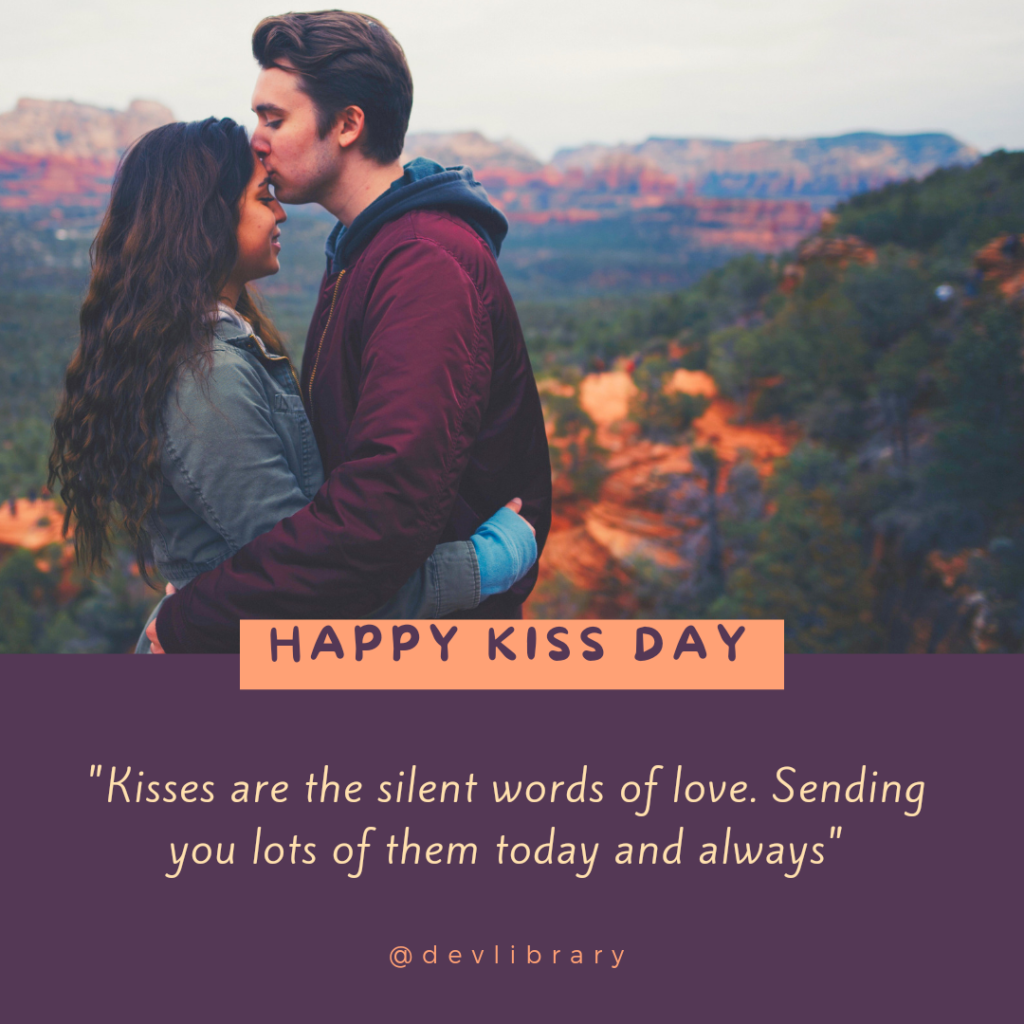 Kisses are the silent words of love. Sending you lots of them today and always. Happy Kiss Day