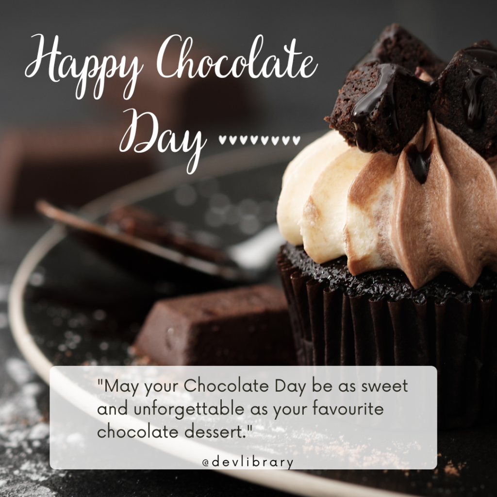 May your Chocolate Day be as sweet and unforgettable as your favorite chocolate dessert. Happy Chocolate Day